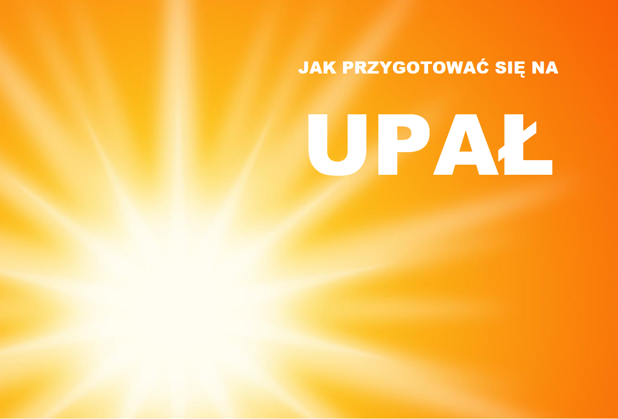 JAK PRZYGOTOWAĆ SIĘ NA UPAŁ